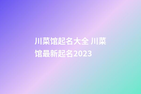 川菜馆起名大全 川菜馆最新起名2023-第1张-店铺起名-玄机派